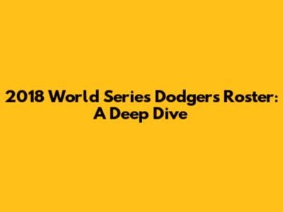2018 World Series Dodgers Roster: A Deep Dive