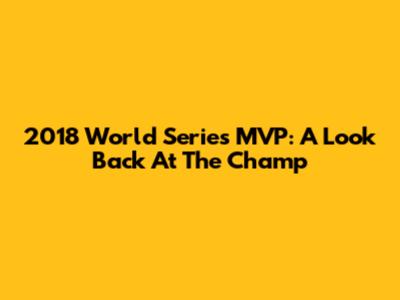 2018 World Series MVP: A Look Back At The Champ