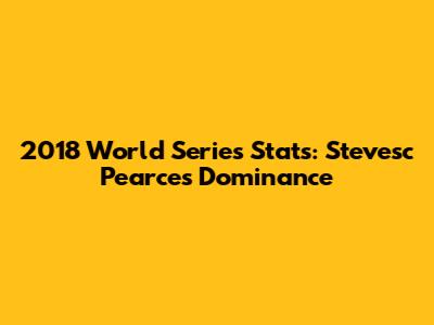 2018 World Series Stats: Stevesc Pearce's Dominance