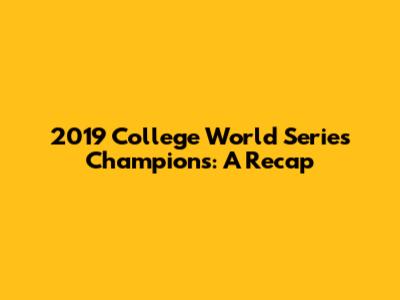 2019 College World Series Champions: A Recap