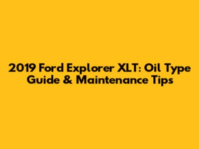 2019 Ford Explorer XLT: Oil Type Guide & Maintenance Tips