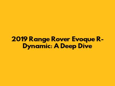 2019 Range Rover Evoque R-Dynamic: A Deep Dive
