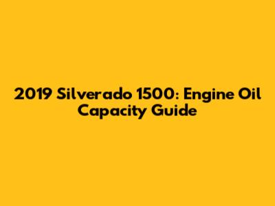 2019 Silverado 1500: Engine Oil Capacity Guide