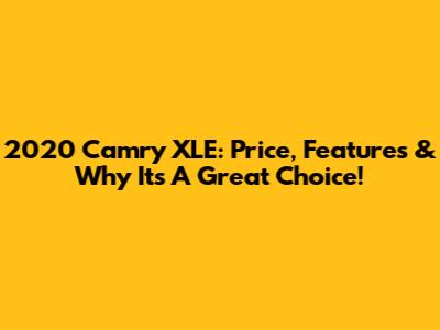 2020 Camry XLE: Price, Features & Why It's A Great Choice!