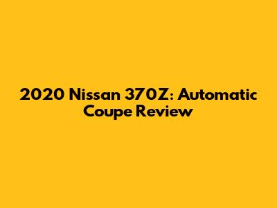 2020 Nissan 370Z: Automatic Coupe Review