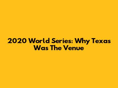 2020 World Series: Why Texas Was The Venue