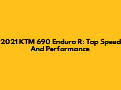 2021 KTM 690 Enduro R: Top Speed And Performance