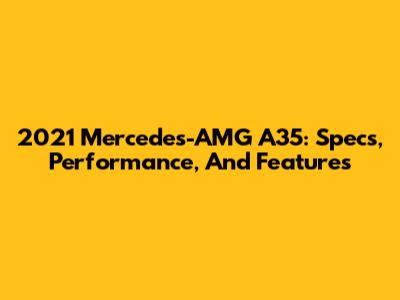 2021 Mercedes-AMG A35: Specs, Performance, And Features