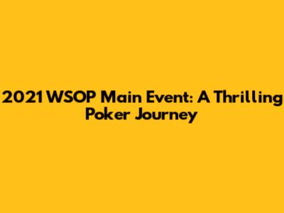 2021 WSOP Main Event: A Thrilling Poker Journey