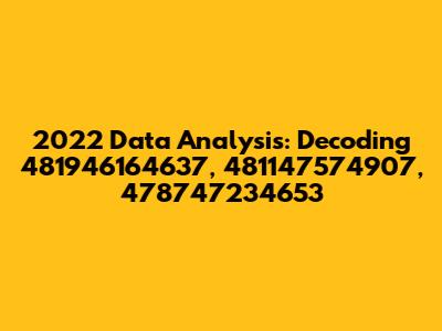 2022 Data Analysis: Decoding 481946164637, 481147574907, 478747234653