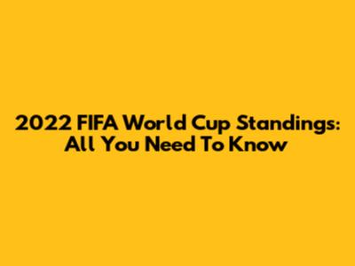 2022 FIFA World Cup Standings: All You Need To Know