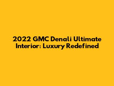 2022 GMC Denali Ultimate Interior: Luxury Redefined