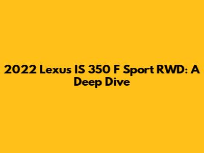 2022 Lexus IS 350 F Sport RWD: A Deep Dive