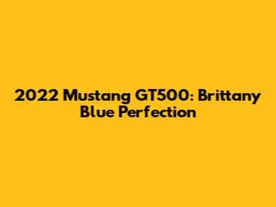 2022 Mustang GT500: Brittany Blue Perfection