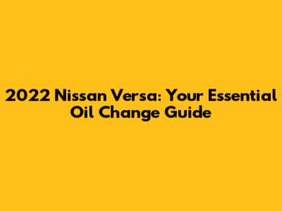 2022 Nissan Versa: Your Essential Oil Change Guide