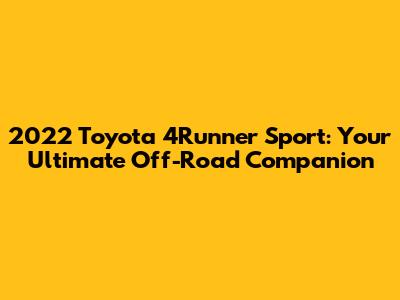 2022 Toyota 4Runner Sport: Your Ultimate Off-Road Companion