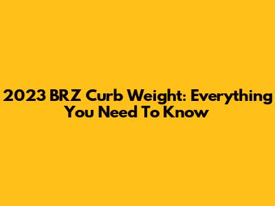 2023 BRZ Curb Weight: Everything You Need To Know