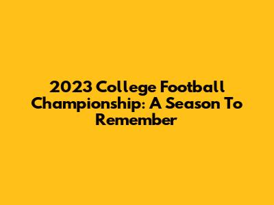 2023 College Football Championship: A Season To Remember