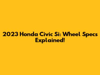 2023 Honda Civic Si: Wheel Specs Explained!