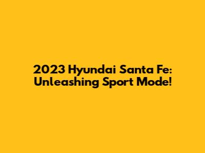 2023 Hyundai Santa Fe: Unleashing Sport Mode!
