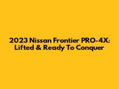 2023 Nissan Frontier PRO-4X: Lifted & Ready To Conquer