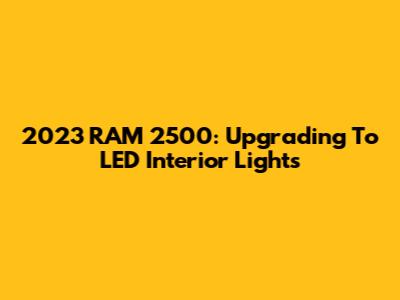 2023 RAM 2500: Upgrading To LED Interior Lights