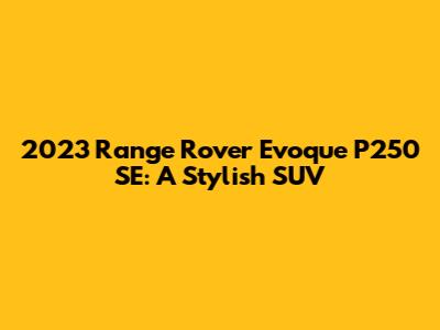 2023 Range Rover Evoque P250 SE: A Stylish SUV