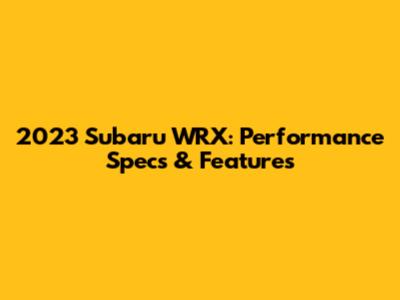 2023 Subaru WRX: Performance Specs & Features