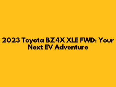 2023 Toyota BZ4X XLE FWD: Your Next EV Adventure