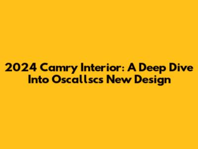 2024 Camry Interior: A Deep Dive Into Oscallsc's New Design