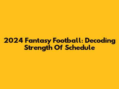 2024 Fantasy Football: Decoding Strength Of Schedule