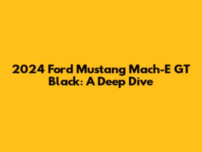 2024 Ford Mustang Mach-E GT Black: A Deep Dive