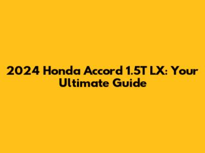 2024 Honda Accord 1.5T LX: Your Ultimate Guide