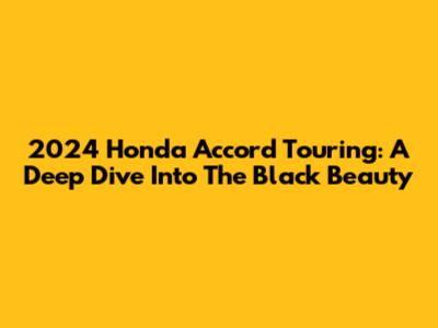 2024 Honda Accord Touring: A Deep Dive Into The Black Beauty