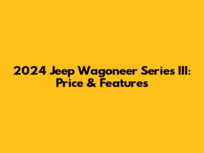 2024 Jeep Wagoneer Series III: Price & Features