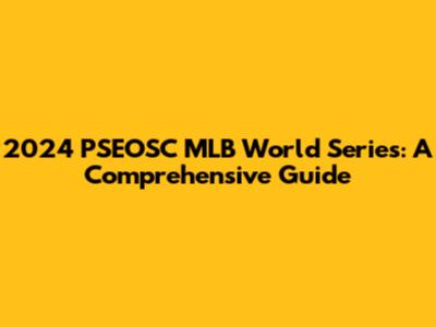 2024 PSEOSC MLB World Series: A Comprehensive Guide
