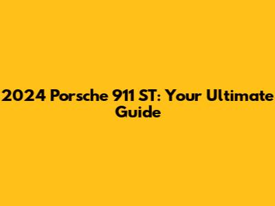 2024 Porsche 911 ST: Your Ultimate Guide