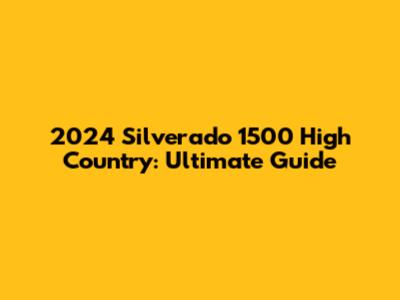 2024 Silverado 1500 High Country: Ultimate Guide