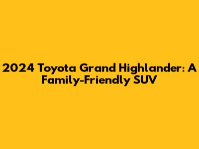 2024 Toyota Grand Highlander: A Family-Friendly SUV