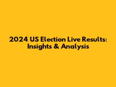 2024 US Election Live Results: Insights & Analysis