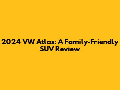 2024 VW Atlas: A Family-Friendly SUV Review