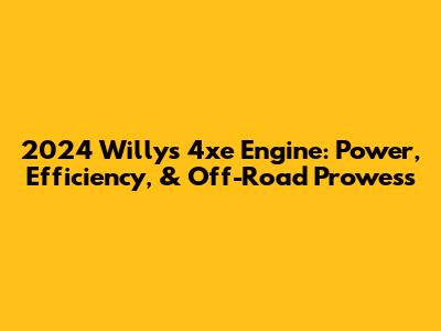 2024 Willys 4xe Engine: Power, Efficiency, & Off-Road Prowess