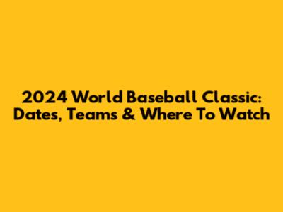 2024 World Baseball Classic: Dates, Teams & Where To Watch