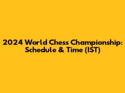 2024 World Chess Championship: Schedule & Time (IST)