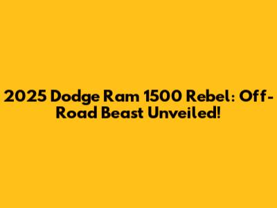 2025 Dodge Ram 1500 Rebel: Off-Road Beast Unveiled!