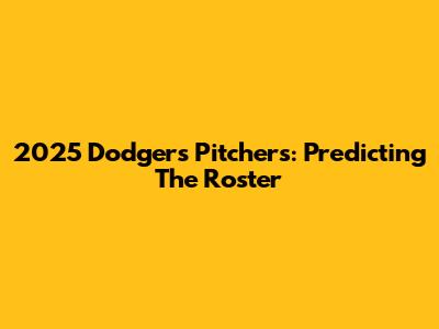 2025 Dodgers Pitchers: Predicting The Roster