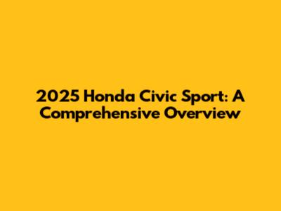 2025 Honda Civic Sport: A Comprehensive Overview