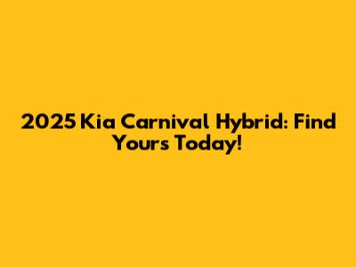 2025 Kia Carnival Hybrid: Find Yours Today!