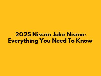2025 Nissan Juke Nismo: Everything You Need To Know