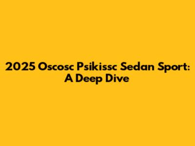 2025 Oscosc Psikissc Sedan Sport: A Deep Dive